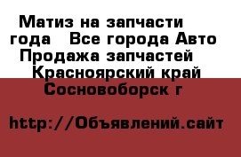 Матиз на запчасти 2010 года - Все города Авто » Продажа запчастей   . Красноярский край,Сосновоборск г.